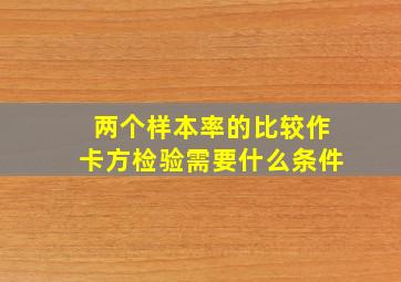 两个样本率的比较作卡方检验需要什么条件