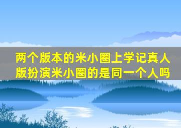 两个版本的米小圈上学记真人版扮演米小圈的是同一个人吗