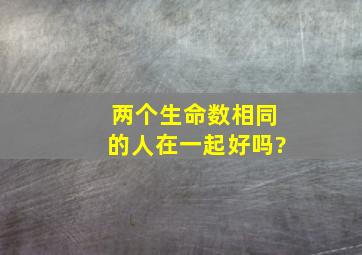 两个生命数相同的人在一起好吗?