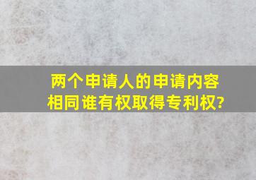 两个申请人的申请内容相同,谁有权取得专利权?