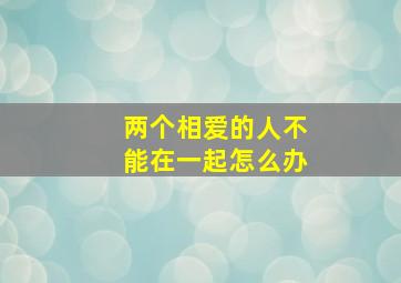 两个相爱的人不能在一起,怎么办