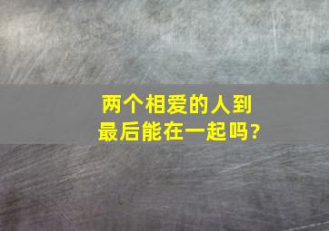 两个相爱的人到最后能在一起吗?