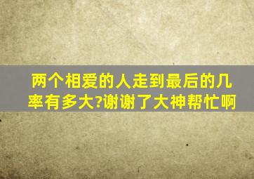 两个相爱的人走到最后的几率有多大?谢谢了,大神帮忙啊