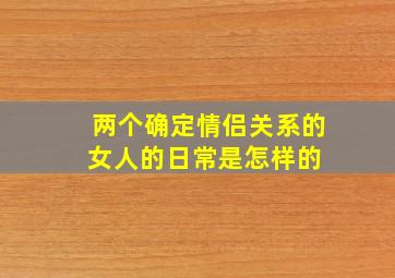 两个确定情侣关系的女人的日常是怎样的 