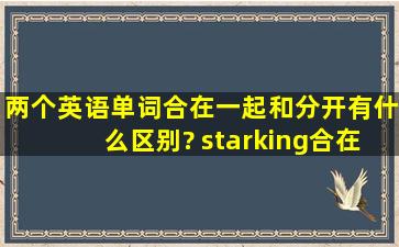两个英语单词合在一起和分开有什么区别? starking(合在一起) star king(...