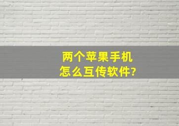 两个苹果手机怎么互传软件?