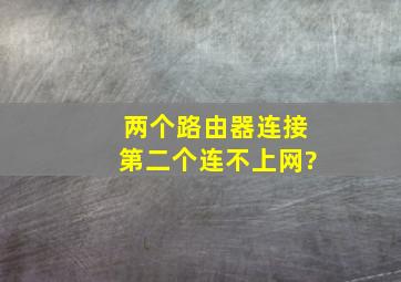 两个路由器连接第二个连不上网?