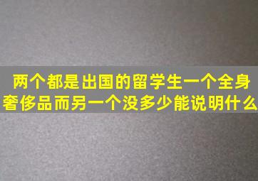 两个都是出国的留学生一个全身奢侈品而另一个没多少能说明什么(