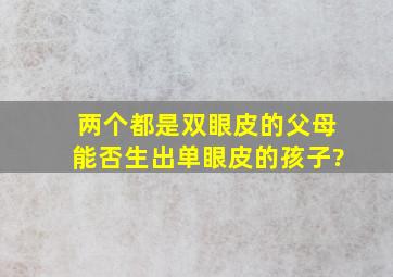 两个都是双眼皮的父母能否生出单眼皮的孩子?