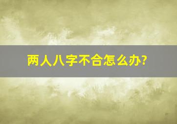 两人八字不合怎么办?