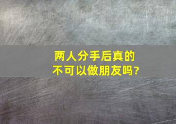 两人分手后真的不可以做朋友吗?