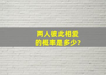 两人彼此相爱的概率是多少?