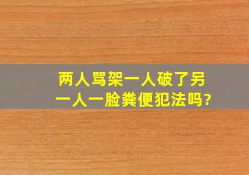 两人骂架一人破了另一人一脸粪便,犯法吗?