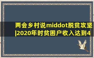 两会乡村说·脱贫攻坚|2020年时,贫困户收入达到4000元!