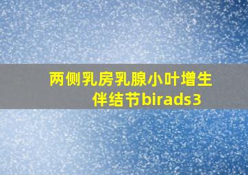 两侧乳房乳腺小叶增生伴结节birads3