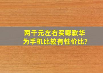 两千元左右买哪款华为手机比较有性价比?