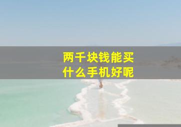 两千块钱能买什么手机好呢