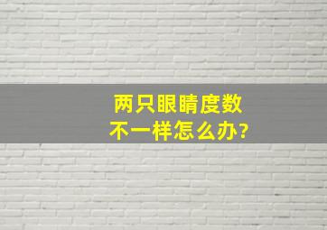 两只眼睛度数不一样怎么办?