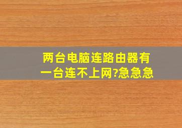 两台电脑连路由器,有一台连不上网?急急急