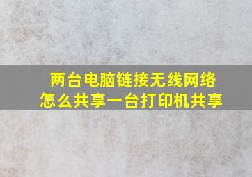 两台电脑链接无线网络怎么共享一台打印机共享