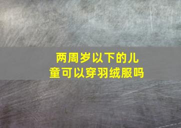 两周岁以下的儿童可以穿羽绒服吗