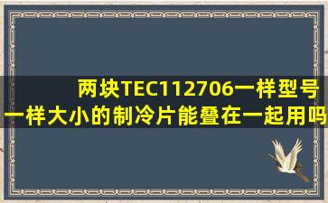 两块TEC112706一样型号一样大小的制冷片能叠在一起用吗?