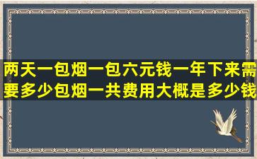 两天一包烟一包六元钱一年下来需要多少包烟一共费用大概是多少钱?