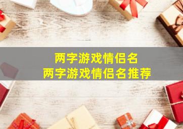 两字游戏情侣名 两字游戏情侣名推荐