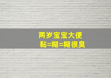 两岁宝宝大便黏=糊=糊,很臭