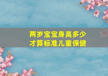 两岁宝宝身高多少才算标准儿童保健