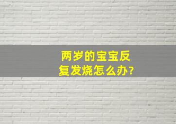 两岁的宝宝反复发烧怎么办?