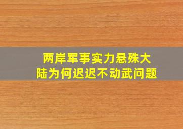 两岸军事实力悬殊,大陆为何迟迟不动武问题