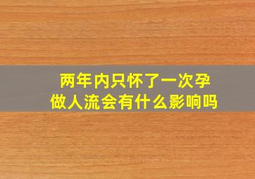 两年内只怀了一次孕,做人流会有什么影响吗