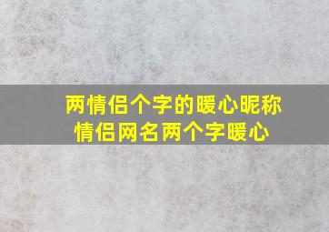 两情侣个字的暖心昵称 情侣网名两个字暖心 