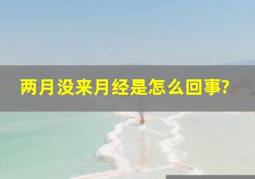 两月没来月经是怎么回事?