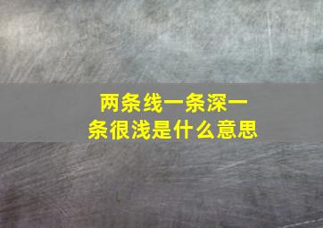 两条线,一条深一条很浅是什么意思