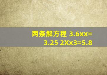 两条解方程 3.6xx=3.25 2X(x3)=5.8