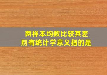 两样本均数比较,其差别有统计学意义指的是