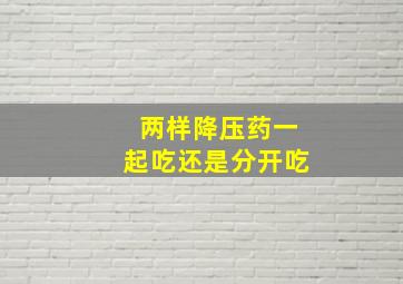 两样降压药一起吃还是分开吃