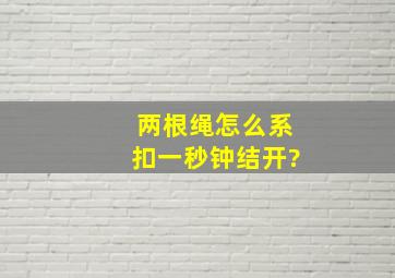 两根绳怎么系扣一秒钟结开?