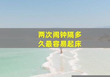 两次闹钟隔多久最容易起床