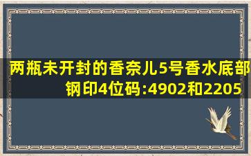 两瓶未开封的香奈儿5号香水,底部钢印4位码:4902和2205,请问分别是...