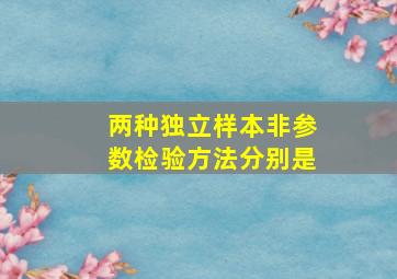 两种独立样本非参数检验方法分别是