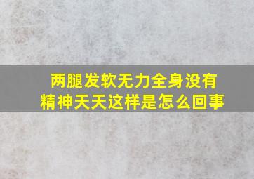 两腿发软无力,全身没有精神天天这样是怎么回事