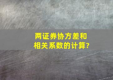 两证券协方差和相关系数的计算?