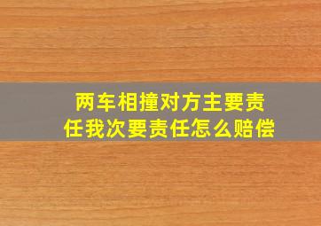 两车相撞,对方主要责任,我次要责任,怎么赔偿