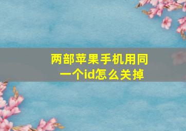 两部苹果手机用同一个id怎么关掉