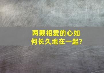 两颗相爱的心如何长久地在一起?