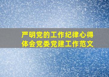 严明党的工作纪律心得体会党委党建工作范文