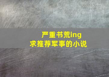 严重书荒ing,求推荐军事的小说